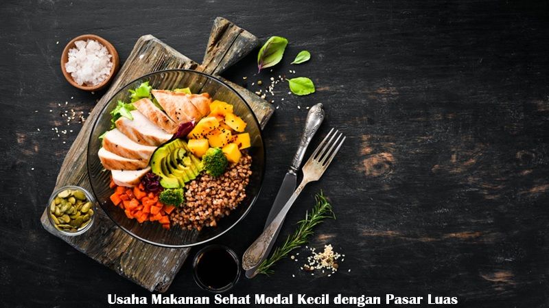 Usaha Makanan Sehat Modal Kecil dengan Pasar Luas